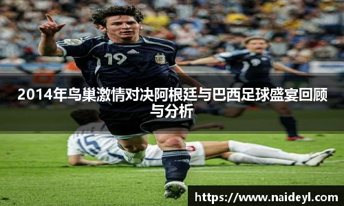 2014年鸟巢激情对决阿根廷与巴西足球盛宴回顾与分析