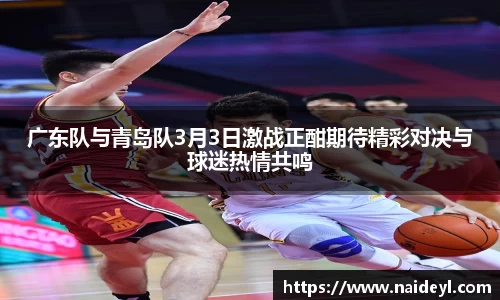 广东队与青岛队3月3日激战正酣期待精彩对决与球迷热情共鸣